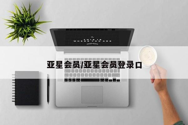 亚星会员开户-会员登陆 亚星在线客服亚星会员/亚星会员登录口