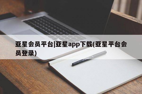 亚星会员开户-会员登陆 亚星在线客服亚星会员平台|亚星app下载(亚星平台会员登录)