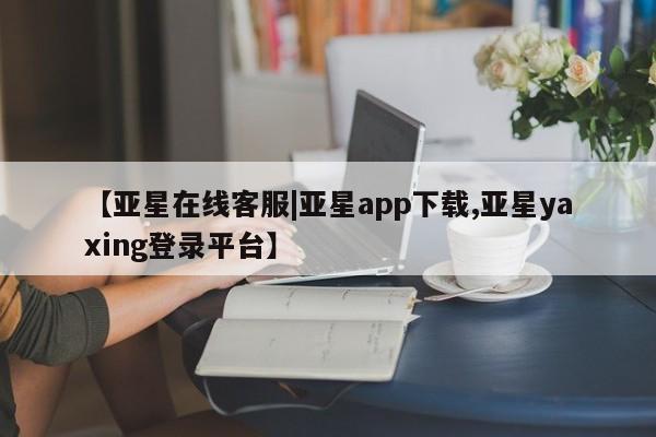 亚星会员开户-会员登陆 亚星在线客服【亚星在线客服|亚星app下载,亚星yaxing登录平台】