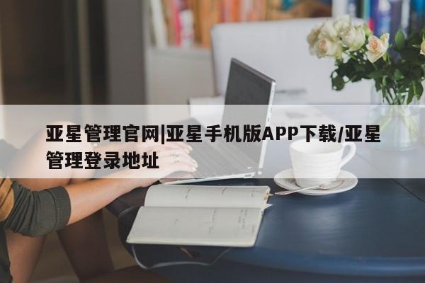 亚星会员开户-会员登陆 亚星在线客服亚星管理官网|亚星手机版APP下载/亚星管理登录地址