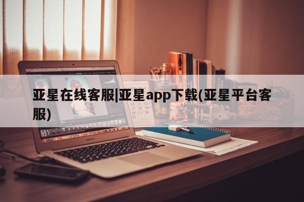 亚星会员开户-会员登陆 亚星在线客服亚星在线客服|亚星app下载(亚星平台客服)