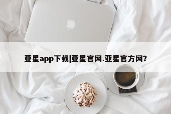 亚星会员开户-会员登陆 亚星在线客服亚星app下载|亚星官网.亚星官方网？