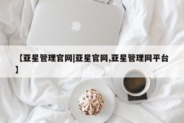 亚星会员开户-会员登陆 亚星在线客服【亚星管理官网|亚星官网,亚星管理网平台】