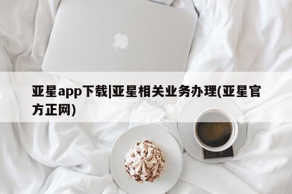亚星会员开户-会员登陆 亚星在线客服亚星app下载|亚星相关业务办理(亚星官方正网)