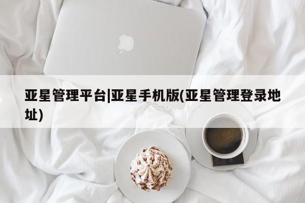 亚星会员开户-会员登陆 亚星在线客服亚星管理平台|亚星手机版(亚星管理登录地址)