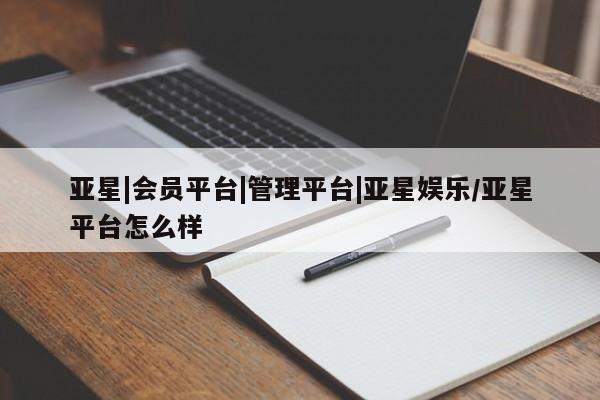 亚星会员开户-会员登陆 亚星在线客服亚星|会员平台|管理平台|亚星娱乐/亚星平台怎么样
