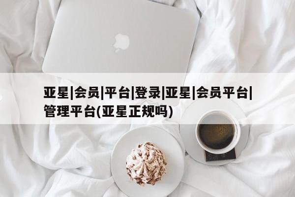 亚星会员开户-会员登陆 亚星在线客服亚星|会员|平台|登录|亚星|会员平台|管理平台(亚星正规吗)