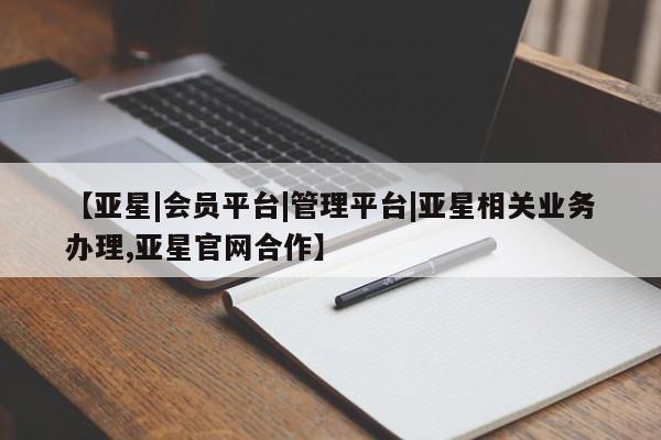 亚星会员开户-会员登陆 亚星在线客服【亚星|会员平台|管理平台|亚星相关业务办理,亚星官网合作】