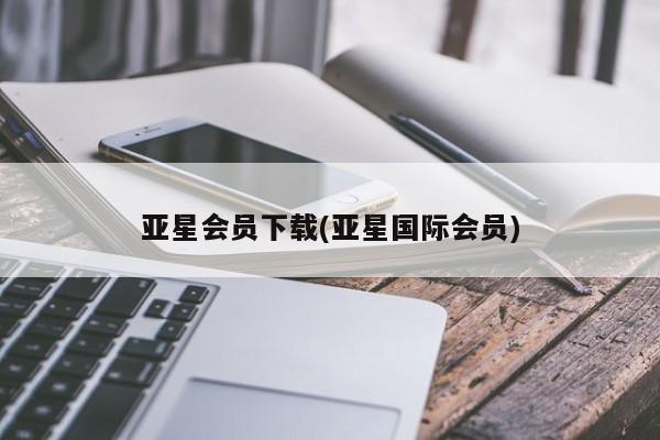 亚星会员开户-会员登陆 亚星在线客服亚星会员下载(亚星国际会员)
