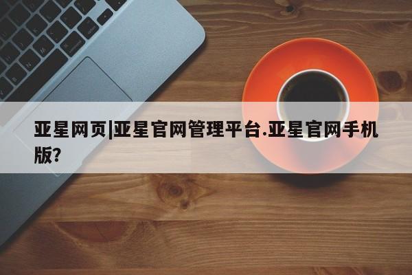 亚星会员开户-会员登陆 亚星在线客服亚星网页|亚星官网管理平台.亚星官网手机版？