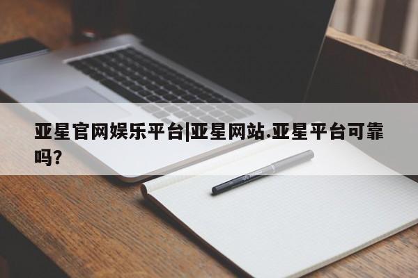 亚星会员开户-会员登陆 亚星在线客服亚星官网娱乐平台|亚星网站.亚星平台可靠吗？