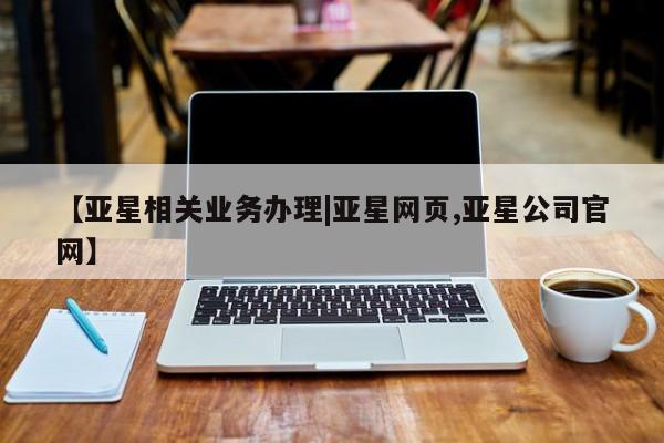 亚星会员开户-会员登陆 亚星在线客服【亚星相关业务办理|亚星网页,亚星公司官网】