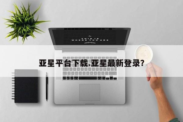 亚星会员开户-会员登陆 亚星在线客服亚星平台下载.亚星最新登录？