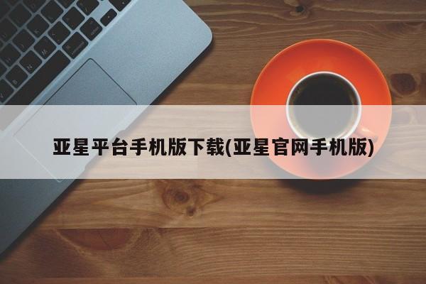 亚星会员开户-会员登陆 亚星在线客服亚星平台手机版下载(亚星官网手机版)