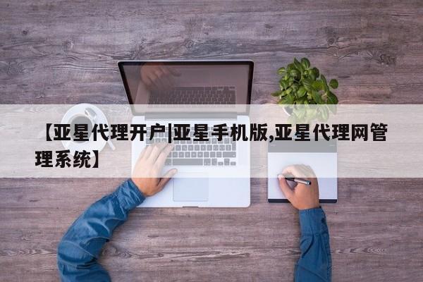 亚星会员开户-会员登陆 亚星在线客服【亚星代理开户|亚星手机版,亚星代理网管理系统】