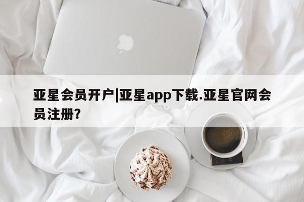 亚星会员开户-会员登陆 亚星在线客服亚星会员开户|亚星app下载.亚星官网会员注册？